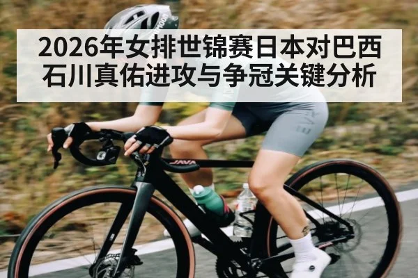 2026年女排世锦赛日本对巴西 石川真佑进攻与争冠关键分析
